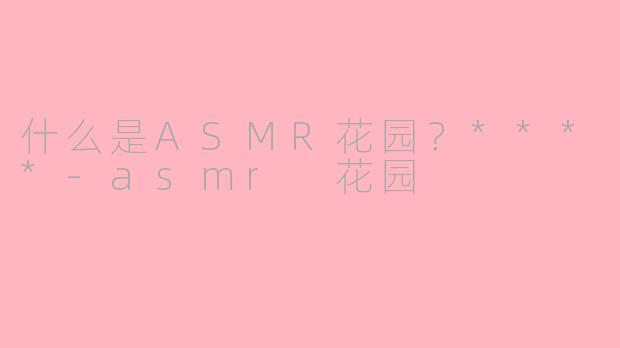 什么是ASMR花园？****-asmr 花园