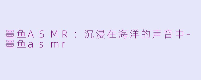 墨鱼ASMR：沉浸在海洋的声音中-墨鱼asmr