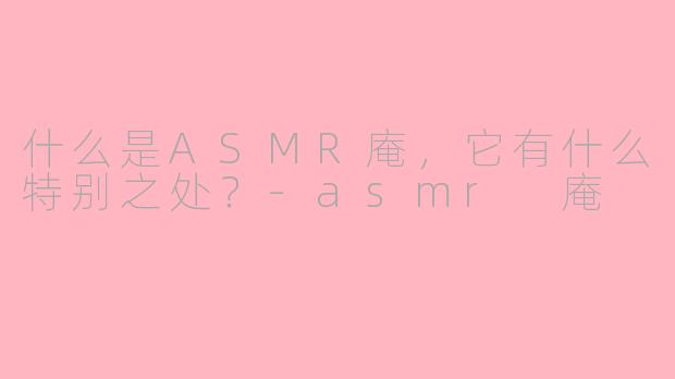 什么是ASMR庵,它有什么特别之处?