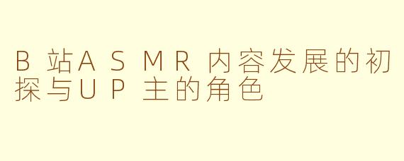 B站ASMR内容发展的初探与UP主的角色