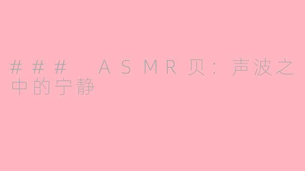 ### ASMR贝：声波之中的宁静