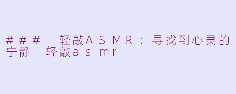 ### 轻敲ASMR：寻找到心灵的宁静-轻敲asmr