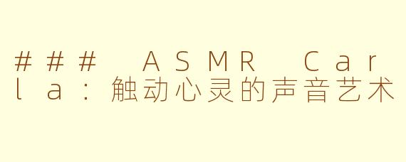 ### ASMR Carla：触动心灵的声音艺术
