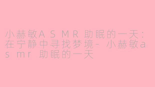 小赫敏ASMR助眠的一天：在宁静中寻找梦境-小赫敏asmr助眠的一天