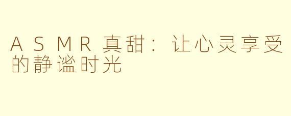ASMR真甜：让心灵享受的静谧时光