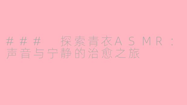 ### 探索青衣ASMR：声音与宁静的治愈之旅