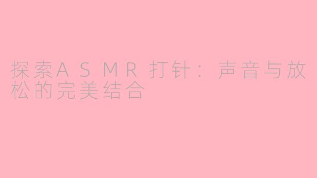 探索ASMR打针：声音与放松的完美结合