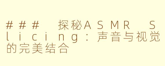 ### 探秘ASMR Slicing：声音与视觉的完美结合
