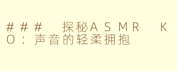 ### 探秘ASMR KO：声音的轻柔拥抱