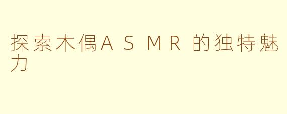 探索木偶ASMR的独特魅力