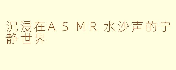 沉浸在ASMR水沙声的宁静世界
