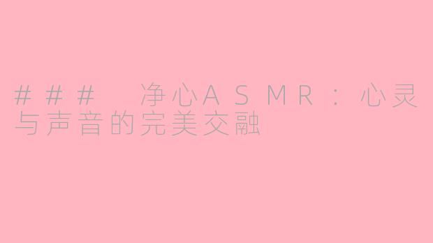 ### 净心ASMR：心灵与声音的完美交融