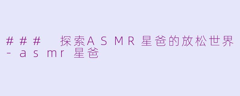 ### 探索ASMR星爸的放松世界