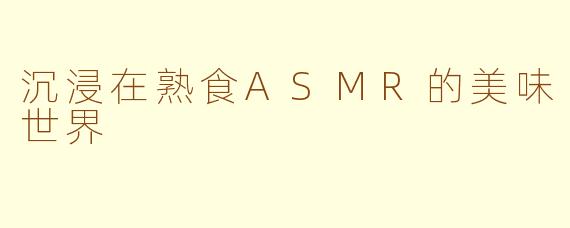 沉浸在熟食ASMR的美味世界