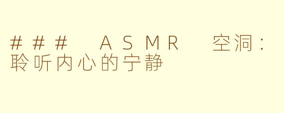 ### ASMR 空洞：聆听内心的宁静