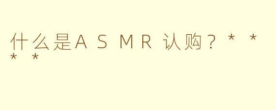 什么是ASMR认购？****