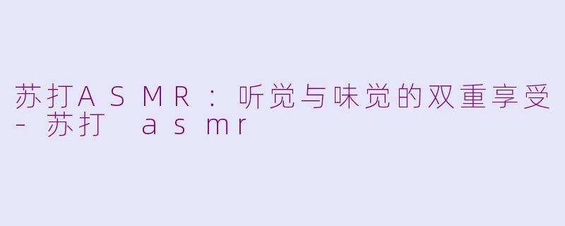 苏打ASMR：听觉与味觉的双重享受-苏打 asmr