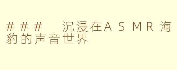 ### 沉浸在ASMR海豹的声音世界