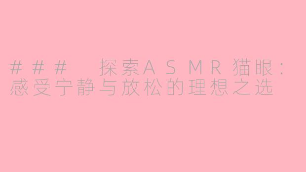 ### 探索ASMR猫眼：感受宁静与放松的理想之选