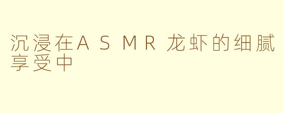 沉浸在ASMR龙虾的细腻享受中