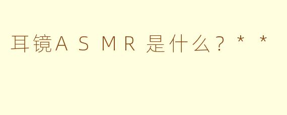耳镜ASMR是什么?**