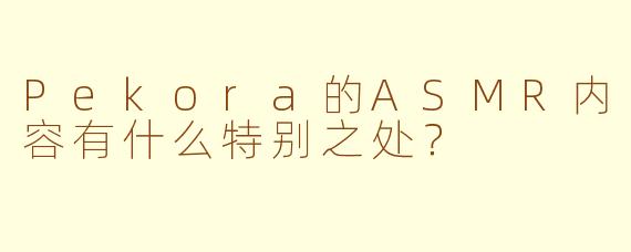 Pekora的ASMR内容有什么特别之处？