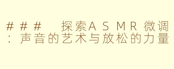 ### 探索ASMR微调：声音的艺术与放松的力量