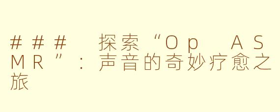 ### 探索“Op ASMR”:声音的奇妙疗愈之旅