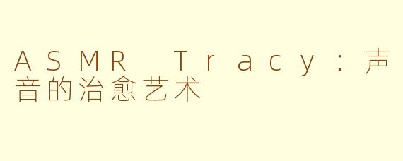 ASMR Tracy：声音的治愈艺术