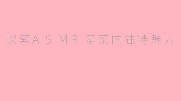 探索ASMR荤菜的独特魅力