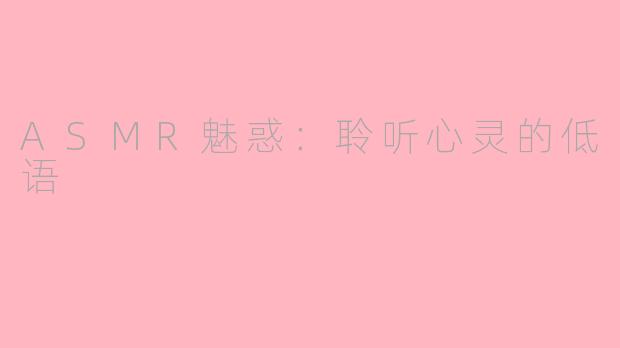 ASMR魅惑：聆听心灵的低语