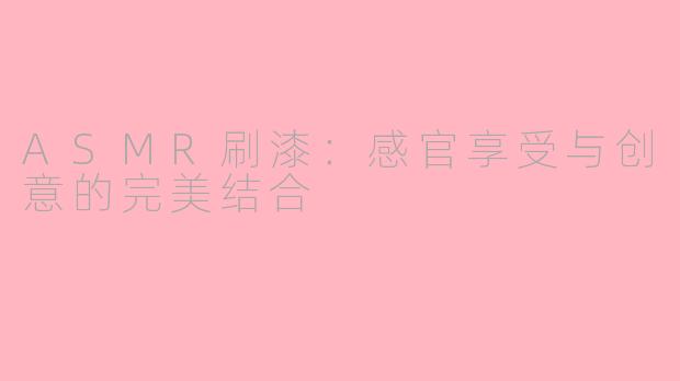 ASMR刷漆：感官享受与创意的完美结合