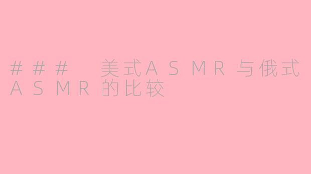 ### 美式ASMR与俄式ASMR的比较