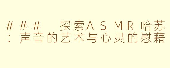 ### 探索ASMR哈苏：声音的艺术与心灵的慰藉