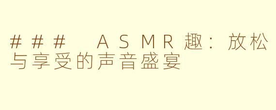 ### ASMR趣：放松与享受的声音盛宴