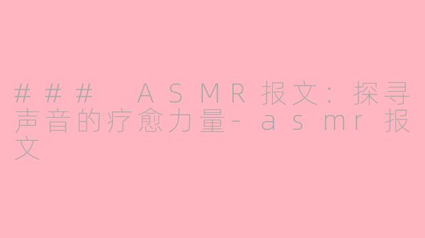 ### ASMR报文：探寻声音的疗愈力量-asmr报文
