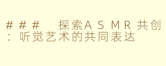 ### 探索ASMR共创：听觉艺术的共同表达