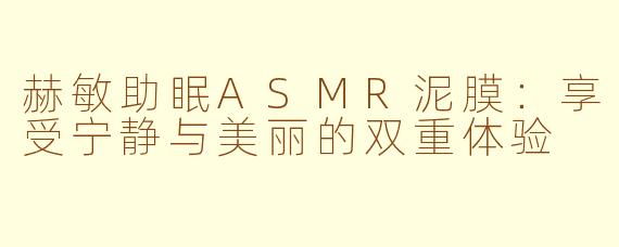 赫敏助眠ASMR泥膜：享受宁静与美丽的双重体验