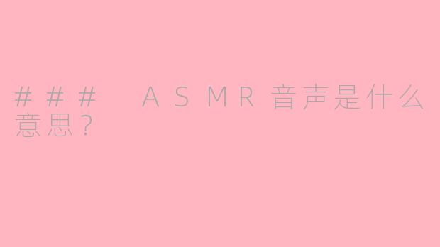 ### ASMR音声是什么意思？