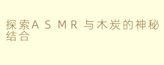 探索ASMR与木炭的神秘结合