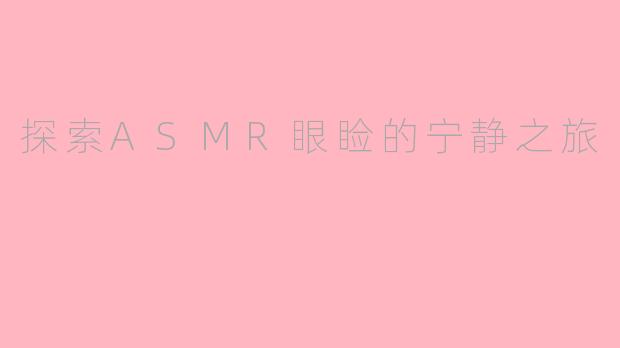 探索ASMR眼睑的宁静之旅