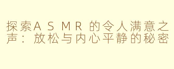 探索ASMR的令人满意之声：放松与内心平静的秘密