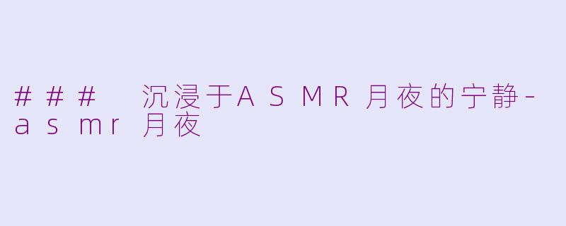 ### 沉浸于ASMR月夜的宁静-asmr月夜
