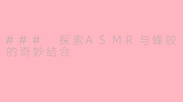 ### 探索ASMR与蜂胶的奇妙结合