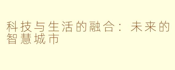 科技与生活的融合：未来的智慧城市