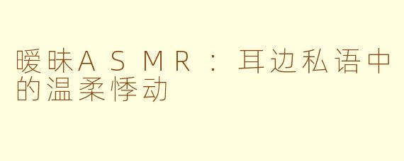 暧昧ASMR：耳边私语中的温柔悸动