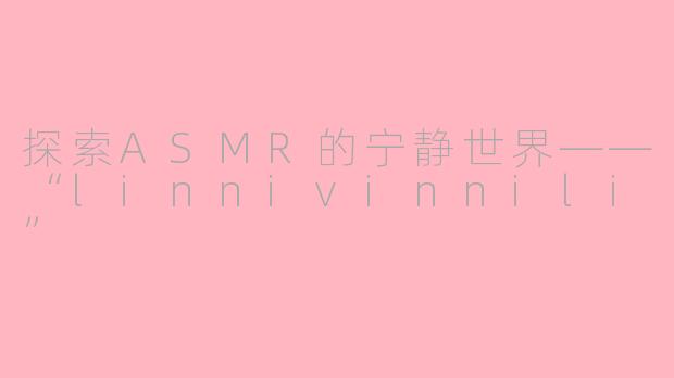 探索ASMR的宁静世界——“linnivinnili”
