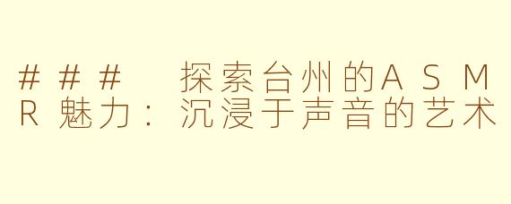 ### 探索台州的ASMR魅力：沉浸于声音的艺术