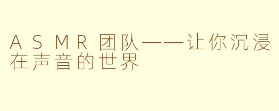 ASMR团队——让你沉浸在声音的世界
