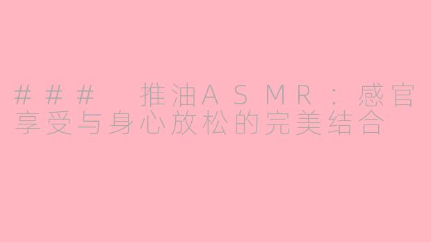 ### 推油ASMR：感官享受与身心放松的完美结合